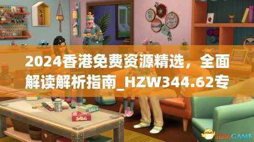 2024香港免费资源精选，全面解读解析指南_HZW344.62专属版