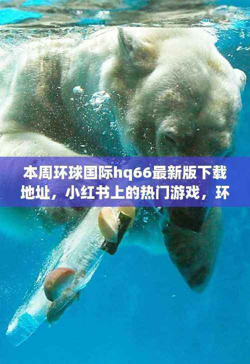 环球国际hq66下载地址及热门游戏解析，风险与合法途径需警惕