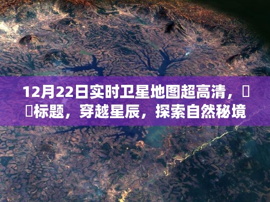 穿越星辰,探索自然秘境,高清卫星地图下的宁静之旅——12月22日实时卫星地图超高清展示