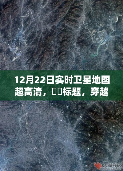 穿越星辰,探索自然秘境,高清卫星地图下的宁静之旅——12月22日实时卫星地图超高清展示