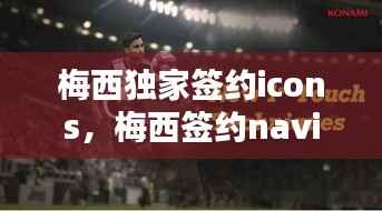 梅西独家签约icons，梅西签约navi 