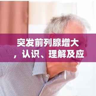 突发前列腺增大,认识、理解及应对策略全解析