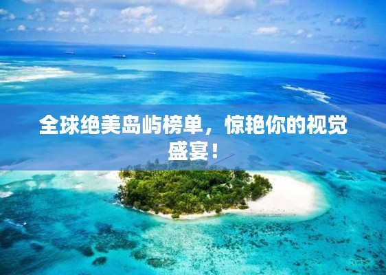全球绝美岛屿榜单,惊艳你的视觉盛宴!