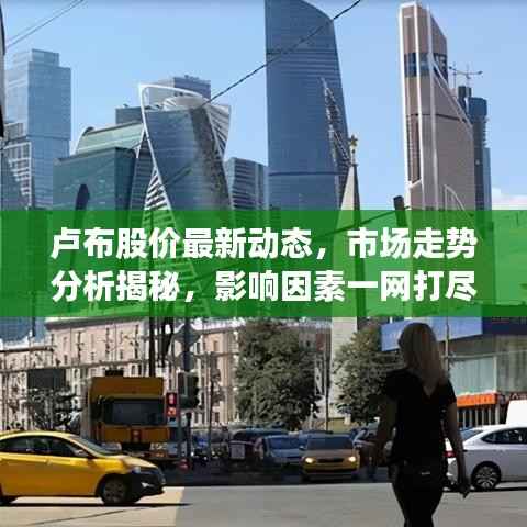 卢布股价最新动态，市场走势分析揭秘，影响因素一网打尽！