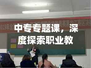 中专专题课，深度探索职业教育，拓宽技能发展之路