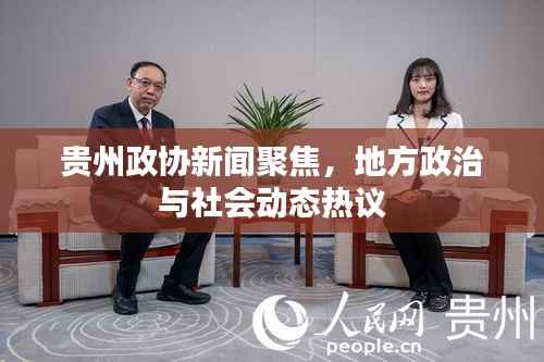 贵州政协新闻聚焦,地方政治与社会动态热议