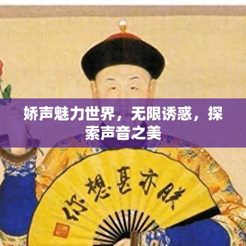 娇声魅力世界，无限诱惑，探索声音之美